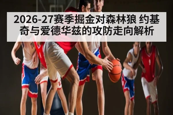 2026-27赛季掘金对森林狼 约基奇与爱德华兹的攻防走向解析