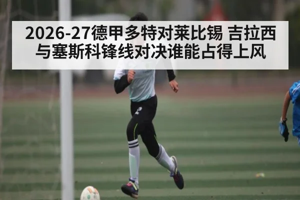 2026-27德甲多特对莱比锡 吉拉西与塞斯科锋线对决谁能占得上风