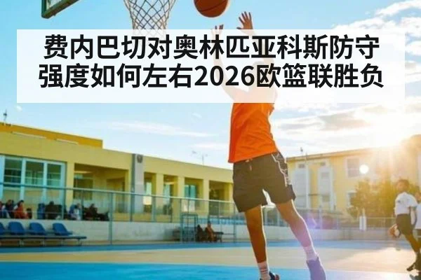费内巴切对奥林匹亚科斯防守强度如何左右2026欧篮联胜负