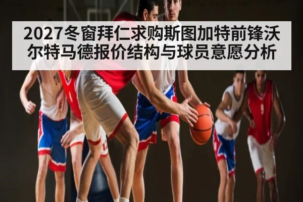 2027冬窗拜仁求购斯图加特前锋沃尔特马德报价结构与球员意愿分析