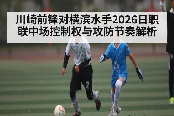 川崎前锋对横滨水手2026日职联中场控制权与攻防节奏解析