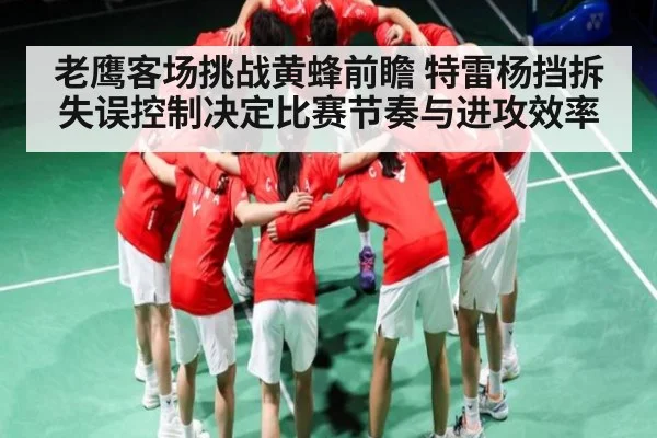 老鹰客场挑战黄蜂前瞻 特雷杨挡拆失误控制决定比赛节奏与进攻效率