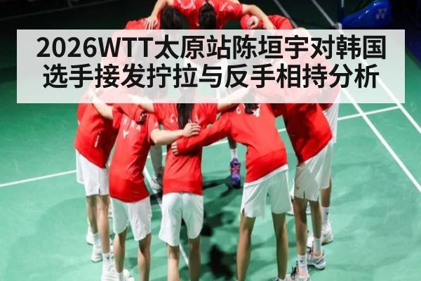 2026WTT太原站陈垣宇对韩国选手接发拧拉与反手相持分析